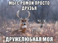 мы с ромой просто друзья дружелюбная моя