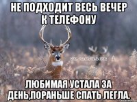 не подходит весь вечер к телефону любимая устала за день,пораньше спать легла.