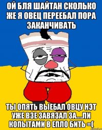 Ой бля шайтан сколько же я овец переебал Пора заканчивать Ты опять выебал овцу нэт уже взе завязал За....ли копытами в епло бить =(