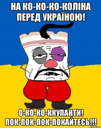 НА КО-КО-КО-КОЛІНА ПЕРЕД УКРАЇНОЮ! О-КО-КО-ККУПАНТИ! ПОК-ПОК-ПОК-ПОКАЙТЕСЬ!!!