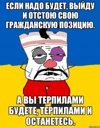 Если надо будет, выйду и отстою свою гражданскую позицию. А вы терпилами будете, терпилами и останетесь.