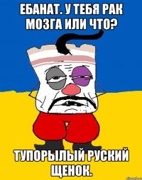 Ебанат. у тебя рак мозга или что? Тупорылый руский щенок.