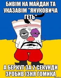 Бивім на майдан та указавім "Януковича Геть" А беркут за 2 секунди зробив ізня гомика