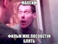 МАКСИМ ФИЛЬМ МНЕ ПОСОВЕТУЙ БЛЯТЬ