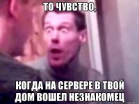 То чувство, Когда на сервере в твой дом вошел незнакомец