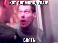 Хот Дог мне сделал! Блять