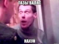 Тазы валят нахуй