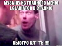 Музыку из главного меню i.gladiator в студию Быстро Бл***ть !!!!