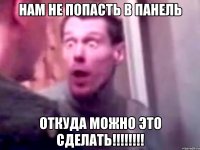 НАМ НЕ ПОПАСТЬ В ПАНЕЛЬ ОТКУДА МОЖНО ЭТО СДЕЛАТЬ!!!!!!!!