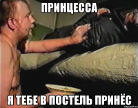 Принцесса Я тебе в постель принёс