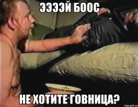 ээээй бooс не хoтите гoвница?