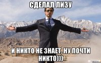 Сделал ЛИЗУ и никто не знает, ну почти никто)))