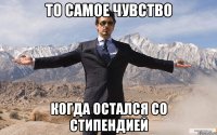 ТО САМОЕ ЧУВСТВО КОГДА ОСТАЛСЯ СО СТИПЕНДИЕЙ