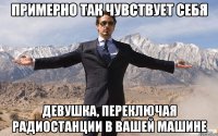 примерно так чувствует себя девушка, переключая радиостанции в вашей машине