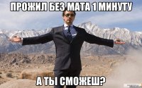 прожил без мата 1 минуту а тьі сможеш?