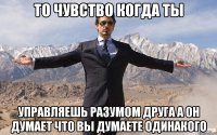 то чувство когда ты управляешь разумом друга а он думает что вы думаете одинакого