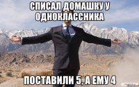 Списал домашку у одноклассника поставили 5, а ему 4