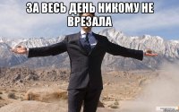 за весь день никому не врезала 