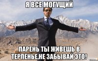 Я все могущий Парень ты живешь в Терпенье,не забывай это!