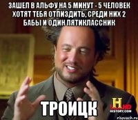 Зашел в альфу на 5 минут - 5 человек хотят тебя отпиздить, среди них 2 бабы и один пятиклассник Троицк