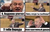 О, Андрюха улетел Лика, когда ты съебешь? У тебя борода Конструктивный диалог