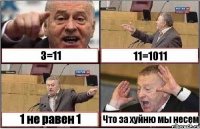 3=11 11=1011 1 не равен 1 Что за хуйню мы несем