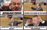 дондышу нужно мотрич атестацию не поставил данильчуку "чего-то в зачётке не хватает" мля, пиздец! степуху потратил, и свои доложил!