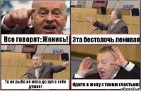 Все говорят: Женись! Эта бестолочь ленивая Та не рыба не мясо до хуя о себе думает Идите в жопу с таким счастьем!