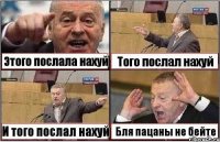 Этого послала нахуй Того послал нахуй И того послал нахуй Бля пацаны не бейте