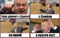 Хоуп дружит с Аджел с Снейли со мной а врагов нет!