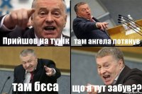 Прийшов на тунік там ангела потянув там бєса що я тут забув??