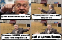 Делаю я такой мемы про Саске То про черного властелина и ему не нравиться делаю про 10000000 долларов и это тоже не нравиться хуй угодишь блядь