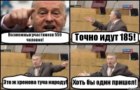 Возможных участников 559 человек! Точно идут 185! Это ж хренова туча народу! Хоть бы один пришел!