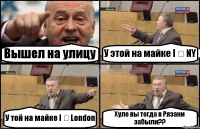 Вышел на улицу У этой на майке I ❤ NY У той на майке I ❤ London Хуле вы тогда в Рязани забыли??