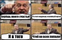 Берёшь много счастья! В этого кидаешь огромный кусок И в того Чтоб во всех попало!