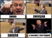 зинка зинушка зинуля а она мне 2 поставила