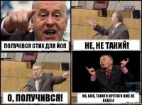 Получівся стих для ЙОП Не, не такий! О, получився! Но, бля, такого крутого вже не буде!:(