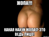 ЖОПА!!! Какая нахуй жопа!? Это ведь лицо!