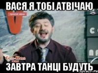 Вася я тобі атвічаю завтра танці будуть