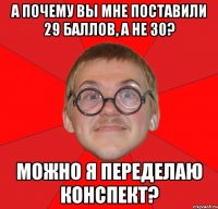 А почему Вы мне поставили 29 баллов, а не 30? Можно я переделаю конспект?