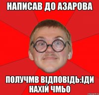 Написав до азарова Получмв відповідь:Іди нахій чмьо