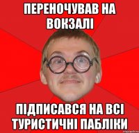 Переночував на вокзалі підписався на всі туристичні пабліки