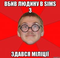 вбив людину в sims 3 здався міліції