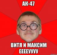 Ак-47 Витя и Максим ееееуууу