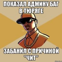 Показал админу баг в тюряге Забанил с причиной "чит"