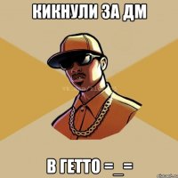 Кикнули за ДМ В Гетто =_=