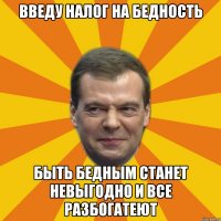 введу налог на бедность быть бедным станет невыгодно и все разбогатеют