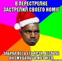 в перестрелке застрелил своего homie забрал весь его крэк, because он ему больше NOT NEED