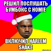 Решил послушать бумбокс с homie включил Harlem Shake