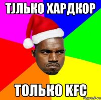 Тjлько хардкор Только KFC